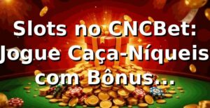 Slots no CNCBet: Jogue Caça-Níqueis com Bônus Imperdíveis